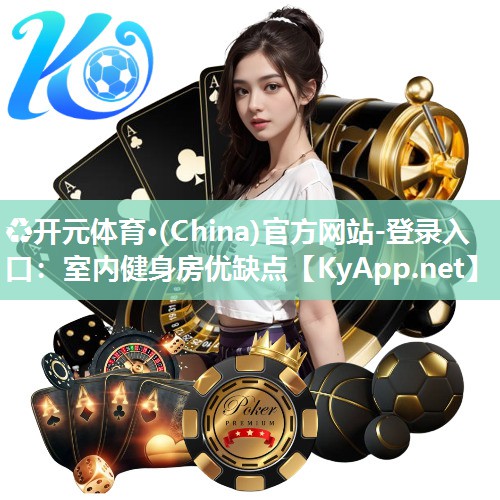 ♻开元体育·(China)官方网站-登录入口：室内健身房优缺点