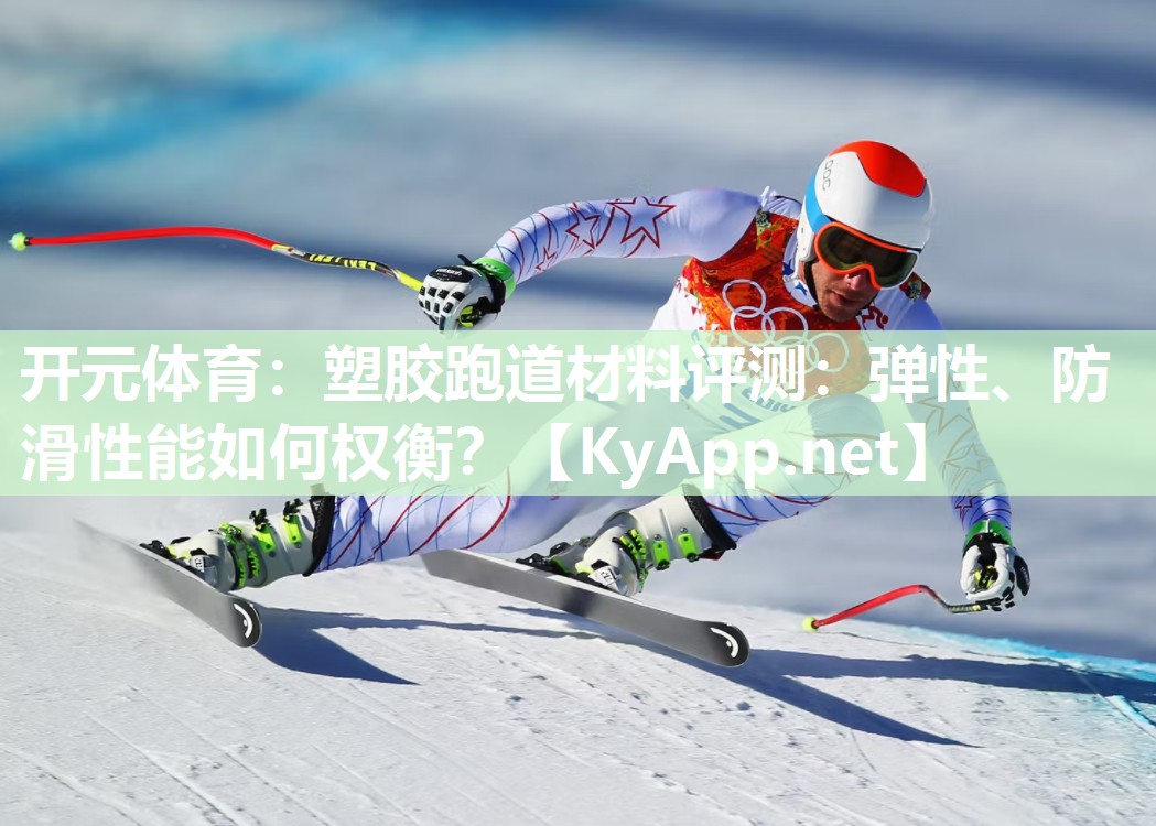开元体育：塑胶跑道材料评测：弹性、防滑性能如何权衡？