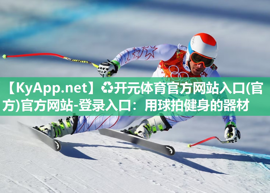 ♻开元体育官方网站入口(官方)官方网站-登录入口：用球拍健身的器材