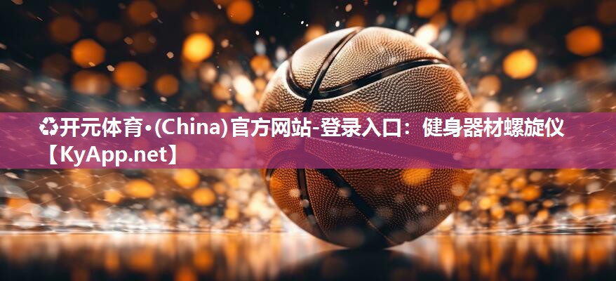 ♻开元体育·(China)官方网站-登录入口：健身器材螺旋仪
