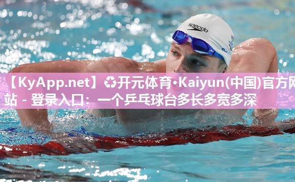 ♻开元体育·Kaiyun(中国)官方网站 - 登录入口：一个乒乓球台多长多宽多深