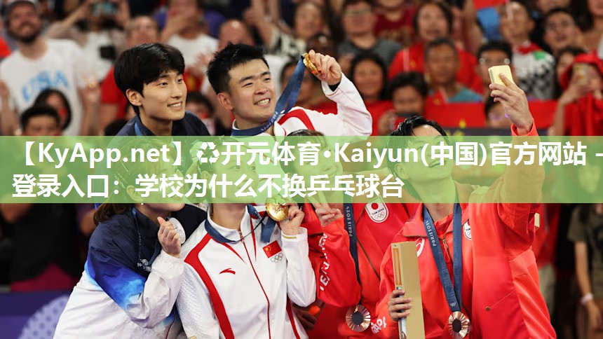 ♻开元体育·Kaiyun(中国)官方网站 - 登录入口：学校为什么不换乒乓球台