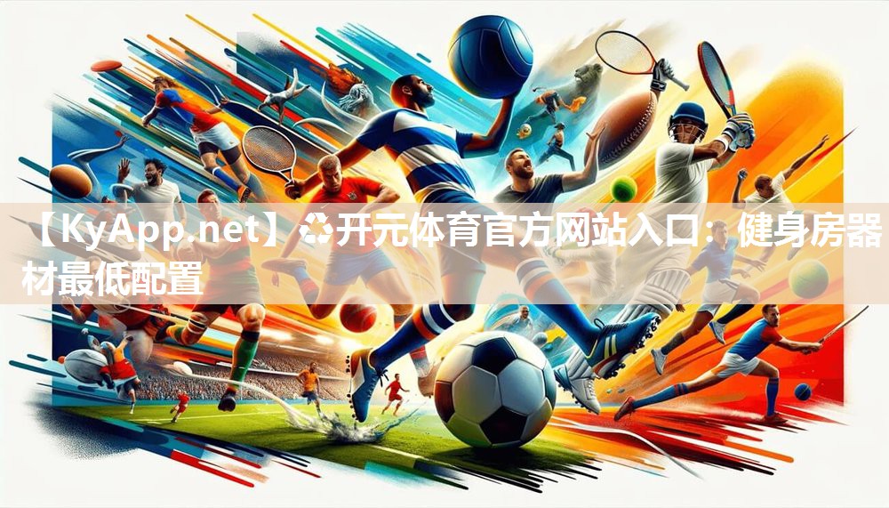 ♻开元体育官方网站入口：健身房器材最低配置