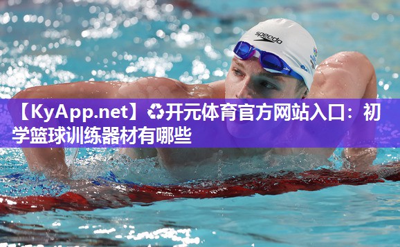 ♻开元体育官方网站入口：初学篮球训练器材有哪些