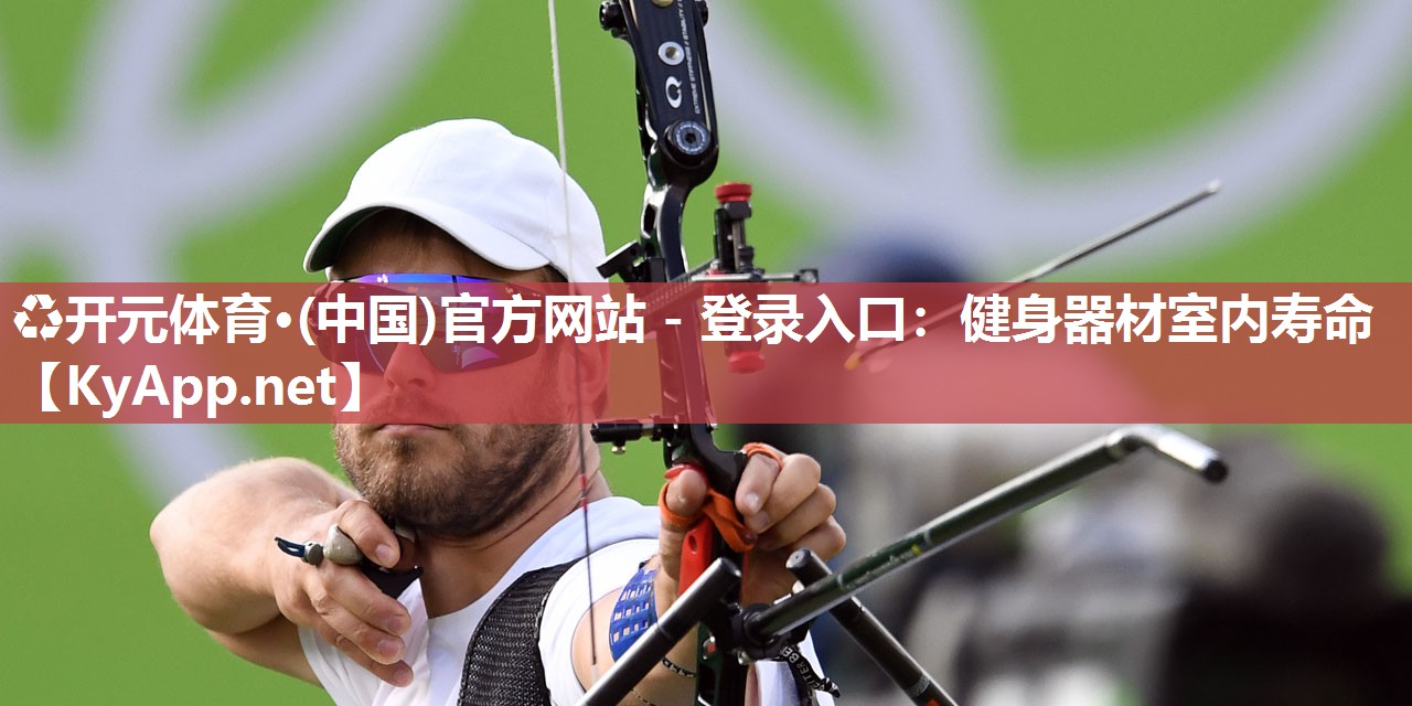 ♻开元体育·(中国)官方网站 - 登录入口：健身器材室内寿命