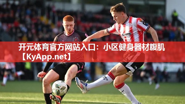 开元体育官方网站入口：小区健身器材腹肌