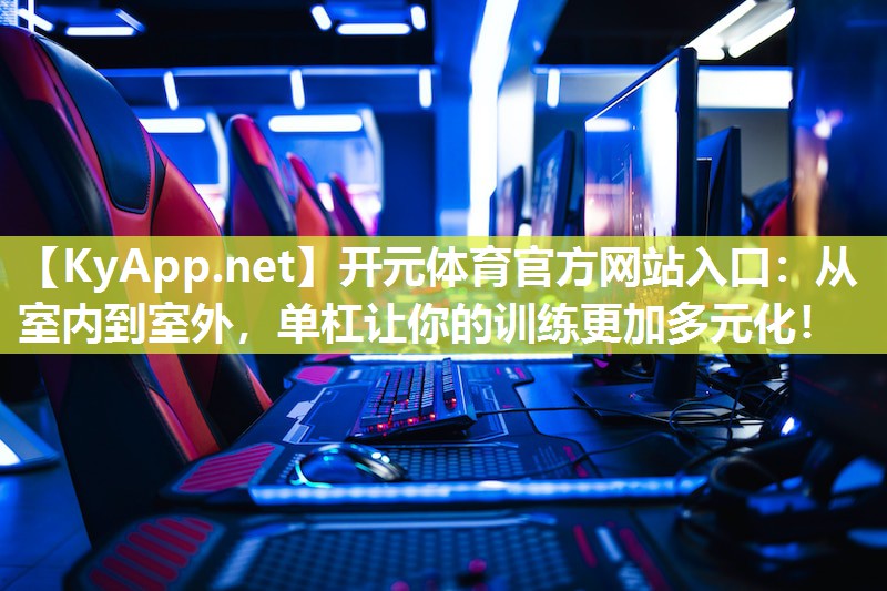 开元体育官方网站入口：从室内到室外，单杠让你的训练更加多元化！