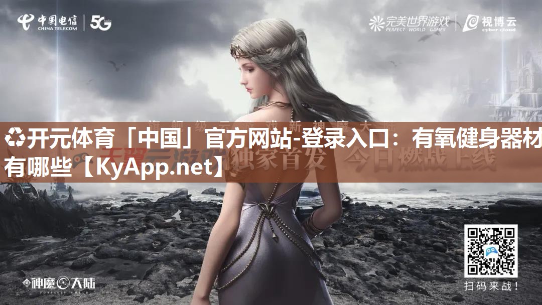 ♻开元体育「中国」官方网站-登录入口：有氧健身器材有哪些