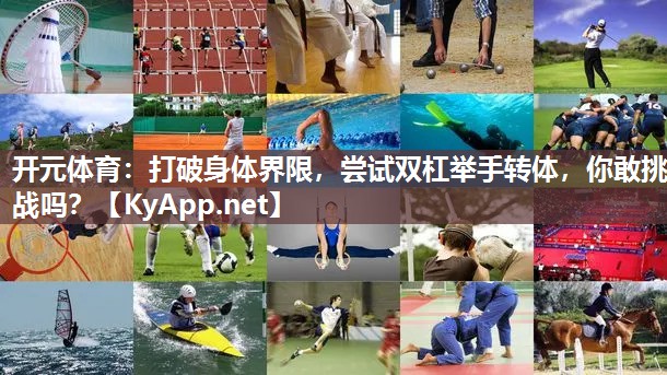 开元体育：打破身体界限，尝试双杠举手转体，你敢挑战吗？