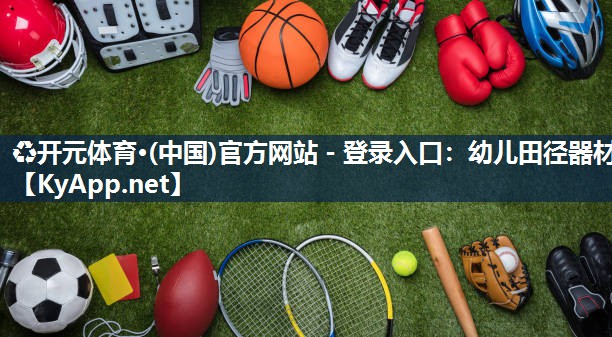 ♻开元体育·(中国)官方网站 - 登录入口：幼儿田径器材