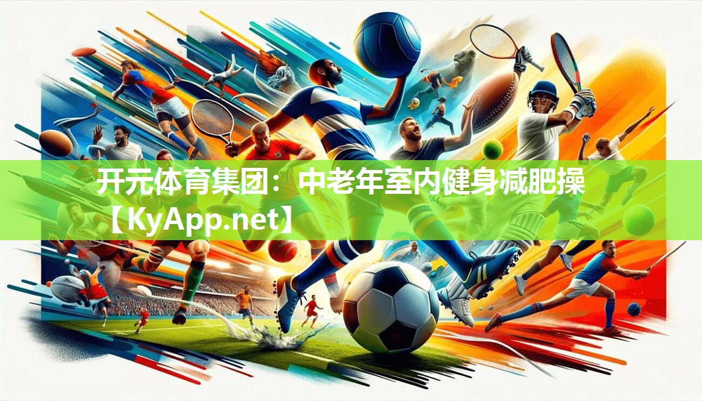 开元体育集团：中老年室内健身减肥操