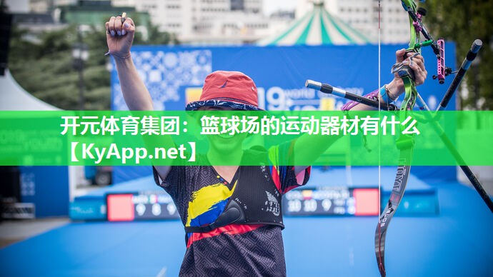 开元体育集团：篮球场的运动器材有什么