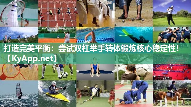 打造完美平衡：尝试双杠举手转体锻炼核心稳定性！