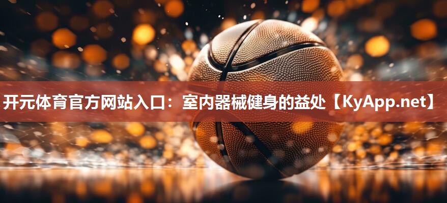 开元体育官方网站入口：室内器械健身的益处