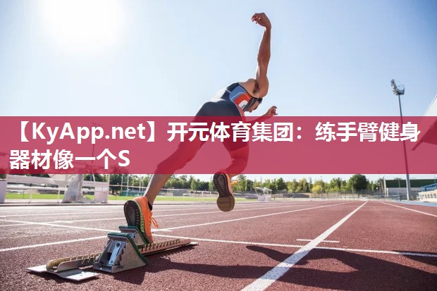 开元体育集团：练手臂健身器材像一个S