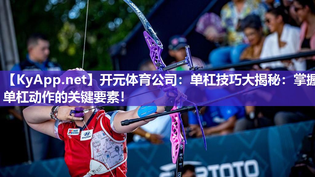 开元体育公司：单杠技巧大揭秘：掌握单杠动作的关键要素！