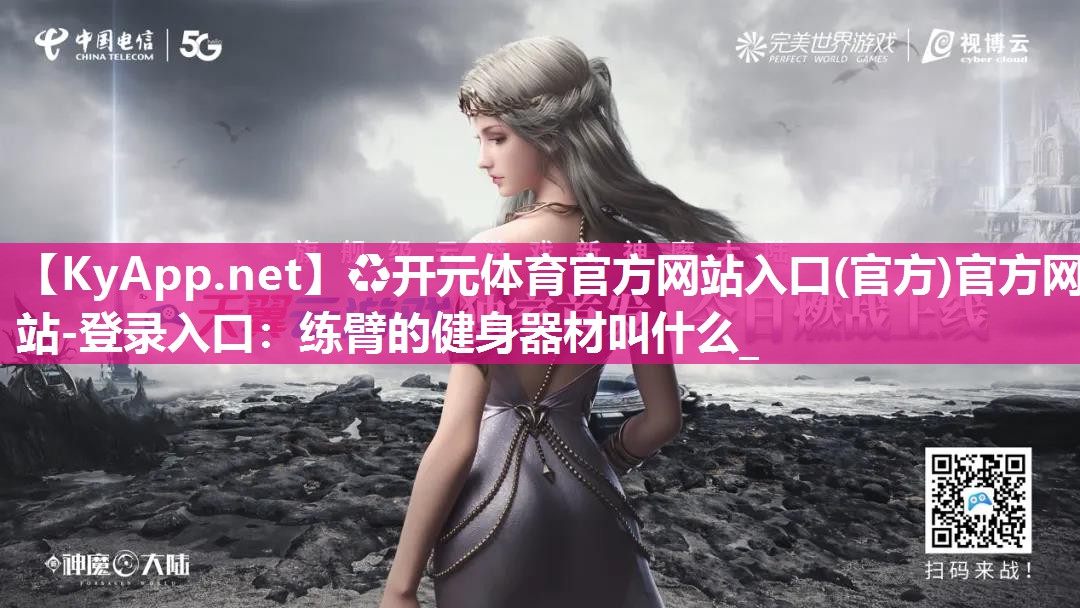 ♻开元体育官方网站入口(官方)官方网站-登录入口：练臂的健身器材叫什么_