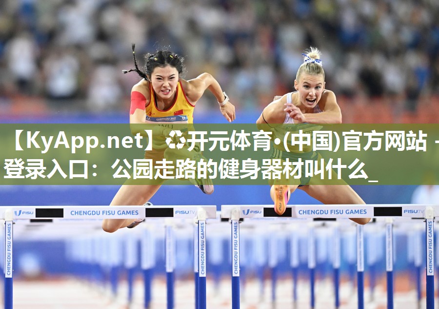 ♻开元体育·(中国)官方网站 - 登录入口：公园走路的健身器材叫什么_