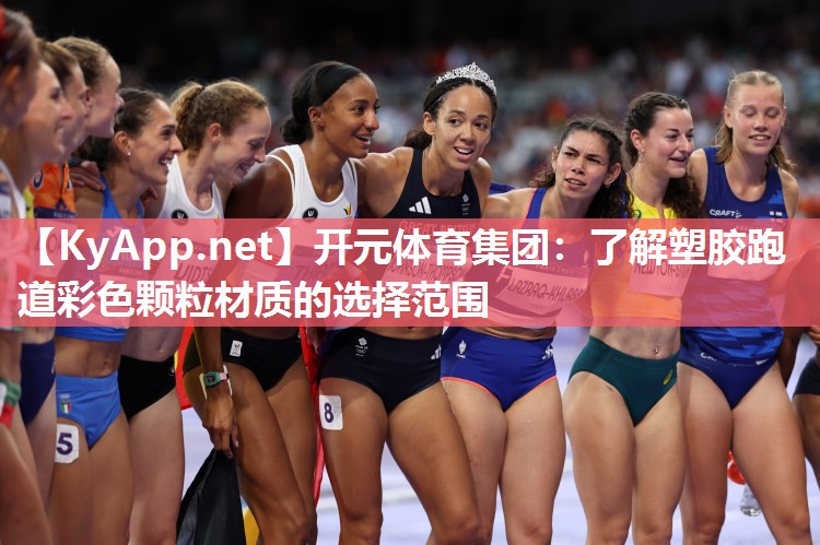 开元体育集团：了解塑胶跑道彩色颗粒材质的选择范围