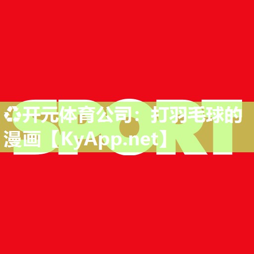 ♻开元体育公司：打羽毛球的漫画