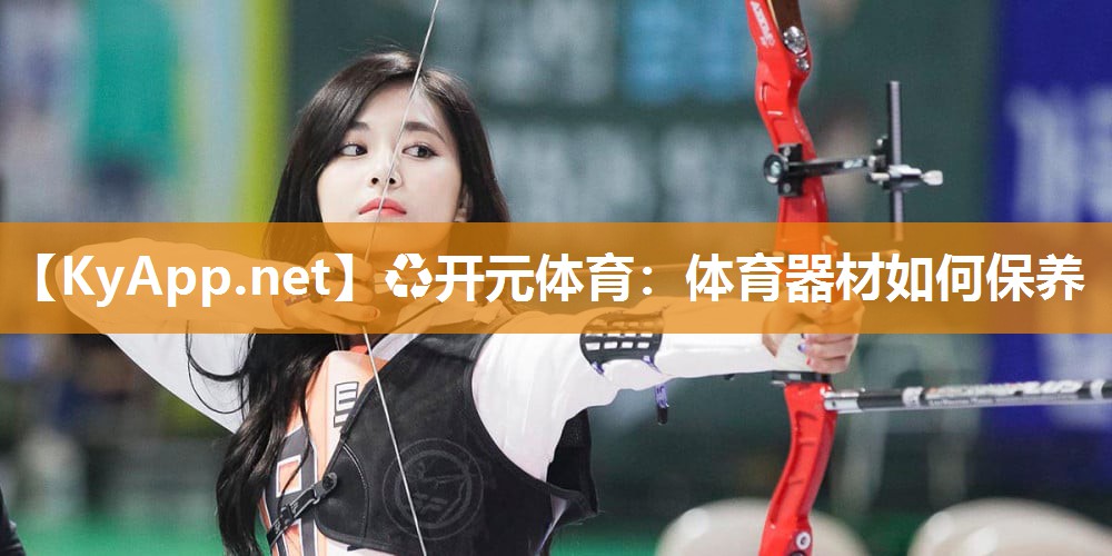 ♻开元体育：体育器材如何保养
