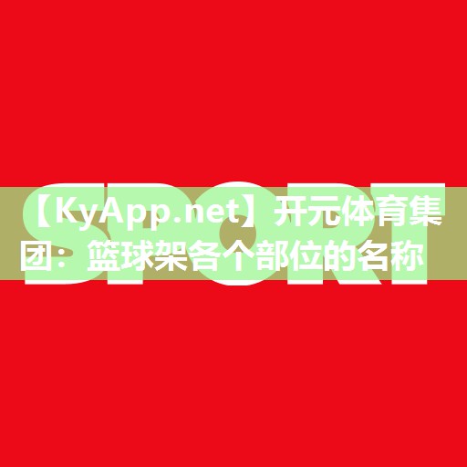 开元体育集团：篮球架各个部位的名称