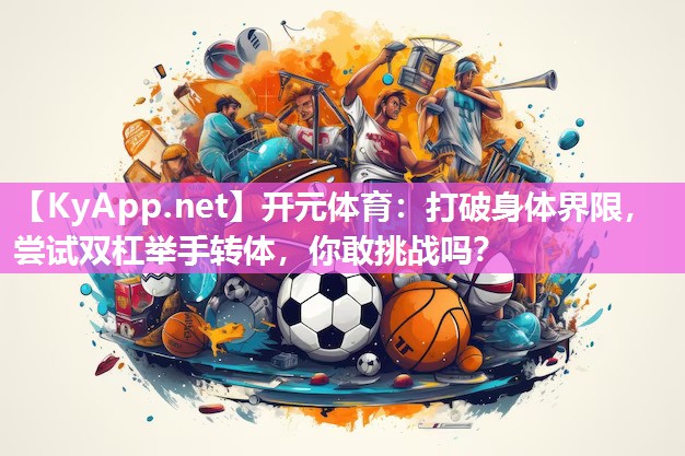 打破身体界限，尝试双杠举手转体，你敢挑战吗？