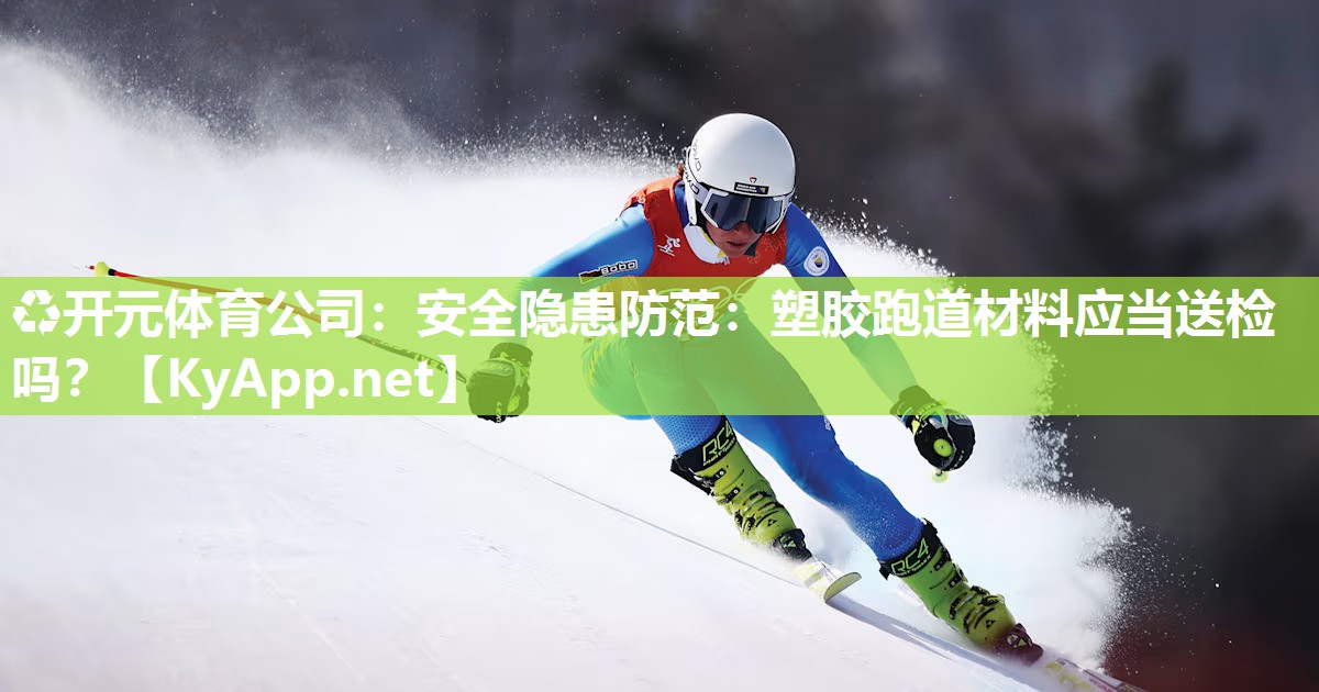 安全隐患防范：塑胶跑道材料应当送检吗？