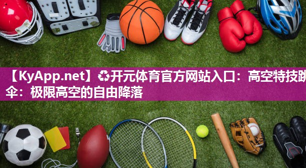 高空特技跳伞：极限高空的自由降落